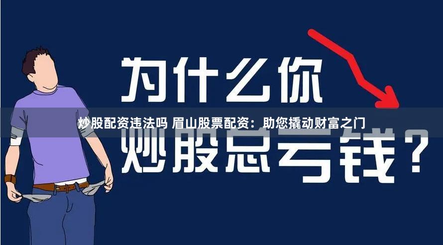 炒股配资违法吗 眉山股票配资：助您撬动财富之门