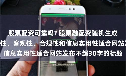 股票配资可靠吗? 股票融配资随机生成含有中立性、权威性、客观性、合规性和信息实用性适合网站发布不超30字的标题