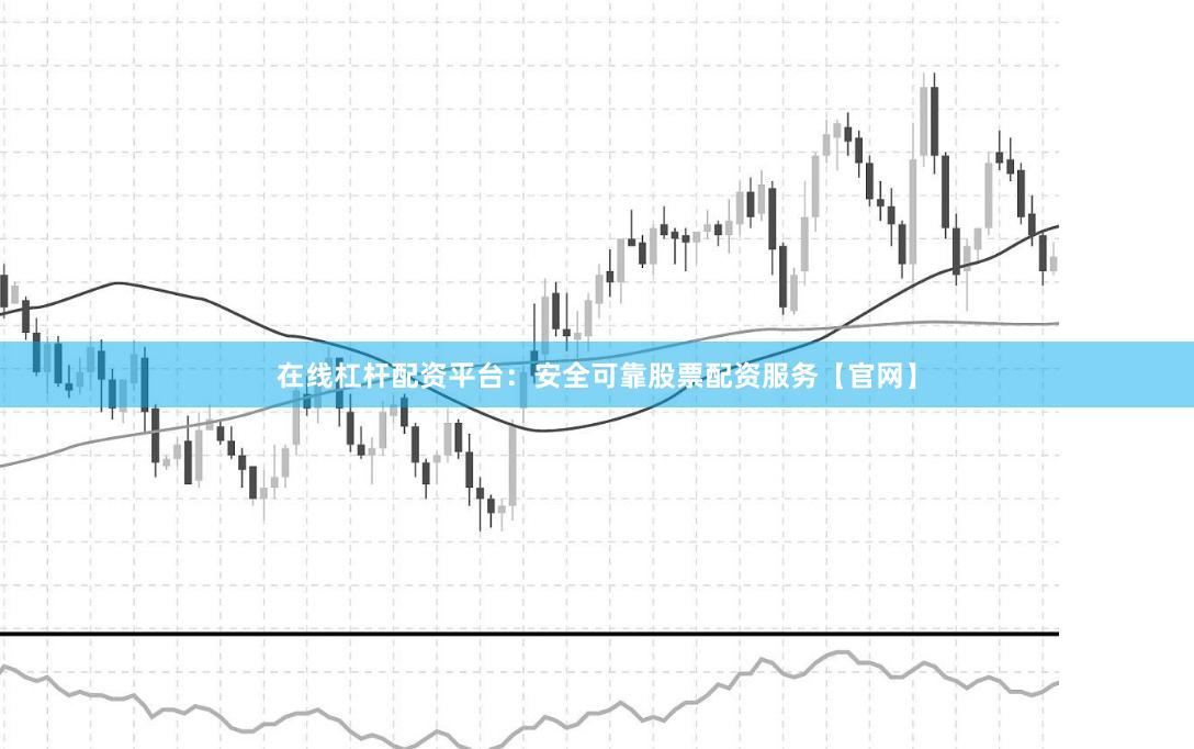 在线杠杆配资平台：安全可靠股票配资服务【官网】