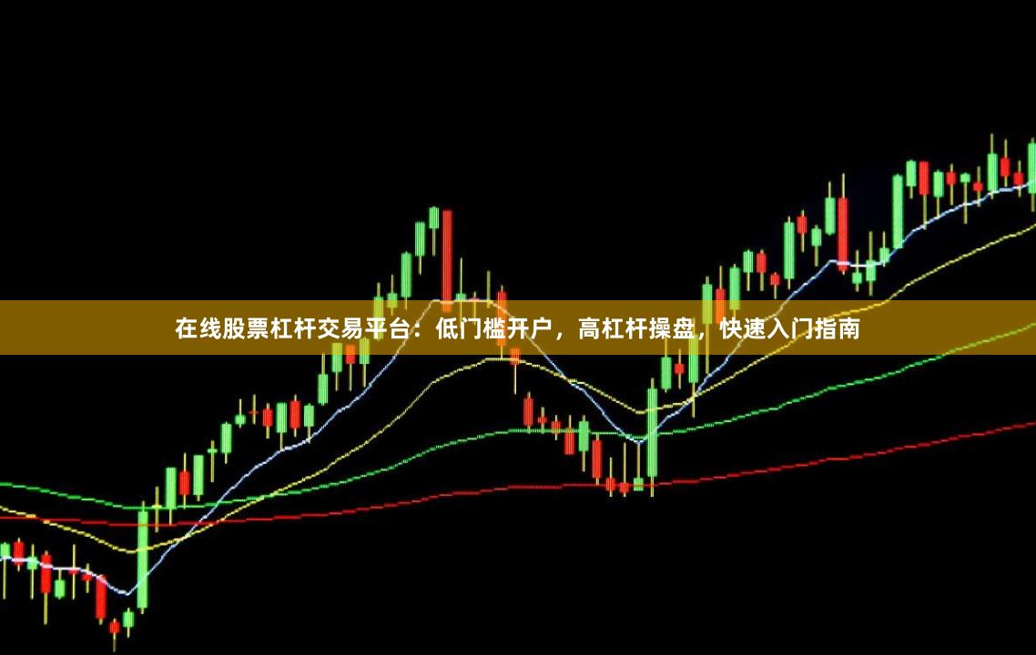 在线股票杠杆交易平台：低门槛开户，高杠杆操盘，快速入门指南