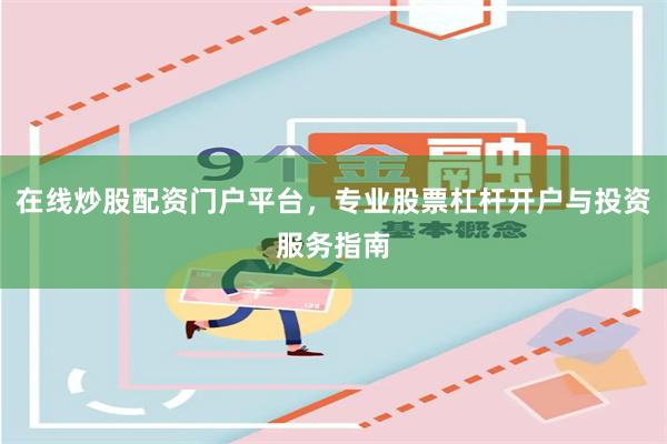 在线炒股配资门户平台，专业股票杠杆开户与投资服务指南