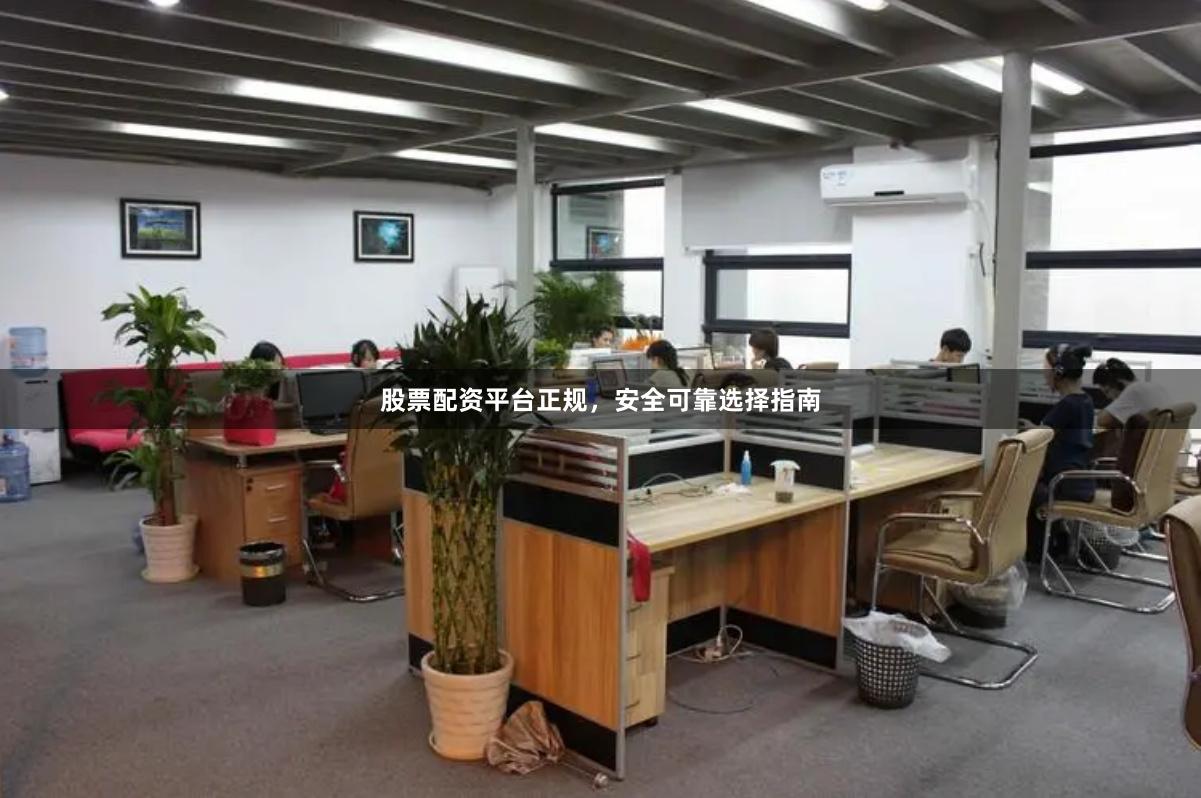 股票配资平台正规，安全可靠选择指南