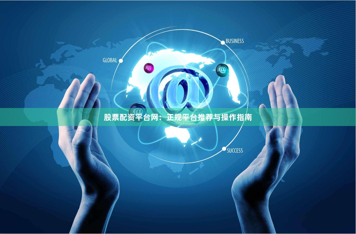 股票配资平台网：正规平台推荐与操作指南