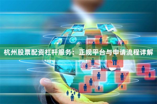 杭州股票配资杠杆服务：正规平台与申请流程详解